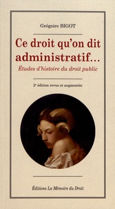 Grégoire Bigot - Ce droit qu'on dit administratif... - Etudes d'histoire du droit public.