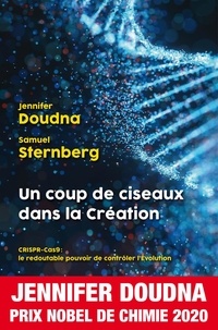Jennifer A. Doudna et Samuel Sternberg - Un coup de ciseaux dans la Création - CRISPR-Cas 9 : le redoutable pouvoir de contrôler l'Evolution.