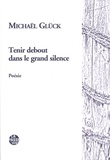 Michaël Glück - Tenir debout dans le grand silence.