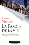 Antoine Vidalin - La parole de la vie - La phénoménologie de Michel Henry et l'intelligence chrétienne des Ecritures.