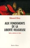 Edouard Divry - Aux fondements de la liberté religieuse - Eglise, judaïsme et islam.