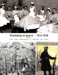 Philippe Burtscher et Denis Durand de Bousingen - Strasbourg en guerre (1914-1918) - Une ville allemande à l'arrière du front.