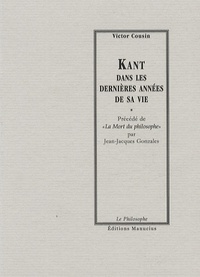 Victor Cousin et Jean-Jacques Gonzales - Kant dans les dernières années de sa vie - Précédé de "La Mort du philosophe".