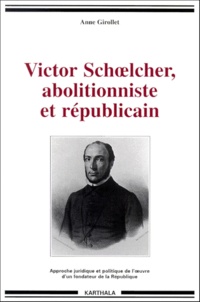 Anne Girollet - Victor Schoelcher, Abolitionniste Et Republicain. Approche Juridique Et Politique De L'Oeuvre D'Un Fondateur De La Republique.