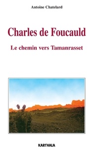 Antoine Chatelard - Charles De Foucauld. Le Chemin Vers Tamanrasset.