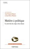 Jean-François Bayart et Jean-Pierre Warnier - Matière à politique - Le pouvoir, les corps et les choses.
