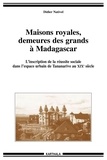Didier Nativel - Maisons royales, demeures des grands à Madagascar - L'inscription de la réussite sociale dans l'espace urbain de Tananarive au XIXe siècle.