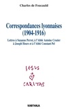 Charles de Foucauld - Correspondances lyonnaises (1904-1916) - Lettres à Suzanne Perret, à l'Abbé Antoine Crozier, à Joseph Hours et à l'Abbé Constant Pel.