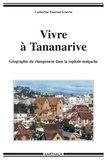 Catherine Fournet-Guérin - Vivre à Tananarive - Géographie du changement dans la capitale malgache.