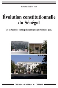 Ismaïla Madior Fall - Evolution constitutionnelle du Sénégal - De la veille de l'Indépendance aux élections de 2007.