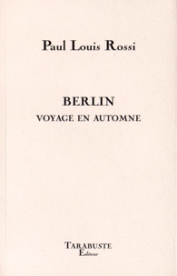 Paul-Louis Rossi - Berlin - Voyage en automne.