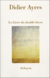 Didier Ayres - Le Livre du double hiver.