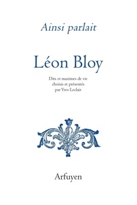 Léon Bloy - Ainsi parlait Léon Bloy - Dits et maximes de vie.