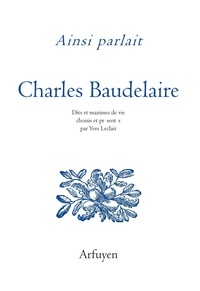 Charles Baudelaire - Ainsi parlait Charles Baudelaire - Dits et maximes de vie.