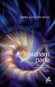 Jerry Hicks et Esther Hicks - Abraham parle, un nouveau commencement - Tome 1.