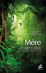 Laurent Huguelit - Mère - L'enseignement spirituel de la forêt amazonienne.