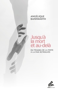 Angelique Bannwarth - Jusqu'à la mort et au-delà - Du trauma de la perte à la paix retrouvée.