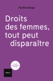 Pauline Delage - Droit des femmes. Tout peut disparaître !.