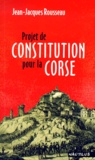 Jean-Jacques Rousseau - Projet De Constitution Pour La Corse.