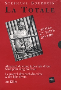 Stéphane Bourgoin - La Totale, Crimes et faits divers - 3 volumes : Almanach du crime & des faits divers, Sang pour sang nouveau ; Le nouvel almanach du crime & des faits divers ; Art killer.