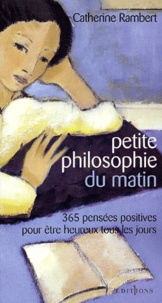 Catherine Rambert - Petite Philosophie Du Matin. 365 Pensees Positives Pour Etre Heureux Tous Les Jours.