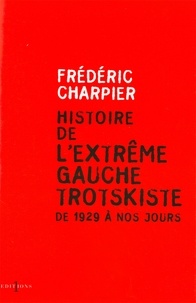 Frédéric Charpier - Histoire de l'extrême gauche trotskiste - De 1929 à nos jours.