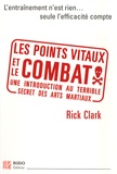 Rick Clark - Les points vitaux et le combat - Introduction à l'essence des arts martiaux.