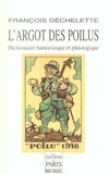 François Déchelette - L'argot des poilus - Dictionnaire humoristique et philologique du langage des soldats de la Grande Guerre de 1914.