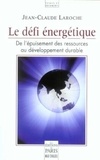 Jean-Claude Laroche - Le défi énergétique - De l'épuisement des ressources au développement durable.