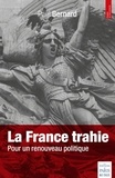 Paul Bernard - La France trahie - Pour un renouveau politique.