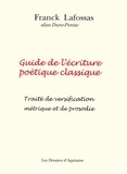 Franck Lafossas - Guide de l'écriture poétique classique - Traité de versification métrique et de prosodie.
