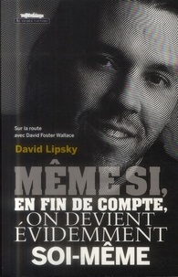 David Lipsky - Même si, en fin de compte, on devient évidemment soi-même - Sur la route avec David Foster Wallace.