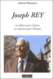 Gabriel Braeuner - Joseph Rey. Un Maire Pour Colmar, Un Alsacien Pour L'Europe.