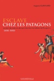 Auguste Guinnard - Esclave Chez Les Patagons. Le Recit De Trois Ans De Captivite Chez Les Indiens De Patagonie 1856-1859.