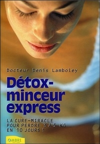 Denis Lamboley - Detox-Minceur Express. La Cure-Miracle Pour Perdre 3 A 5 Kg En 10 Jours !.