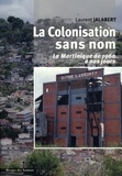 Laurent Jalabert - La Colonisation sans nom - La Martinique de 1960 à nous jours.