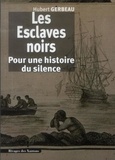 Hubert Gerbeau - Les Esclaves noirs - Pour une histoire du silence.