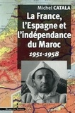 Michel Catala - La France, l'Espagne et l'indépendance du Maroc - 1951-1958.