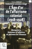 Patrice Morlat - Indochine années vingt : l'âge d'or de l'affairisme colonial (1918-1928) - Banquiers, hommes d'affaires et patrons en réseaux.