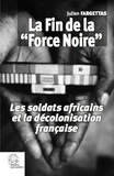 Julien Fargettas - La fin de la "Force Noire" - Les soldats africains et la décolonisation française.
