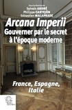 Sylvain André et Philippe Castejon - Arcana imperii - Gouverner par le secret à l'époque moderne.