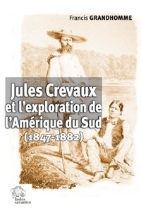 Francis Grandhomme - Jules Crevaux et l'exploration de l'Amérique du Sud (1847-1882).
