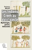 Benjamin Balloy - Les Indiens Creek au XVIIIe siècle - Mythologie, guerre, hiérarchie.
