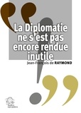 Raymond francois De - La Diplomatie ne s'est pas encore rendue inutile.