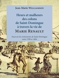 Jean-Marie Williamson - Heurs et malheurs des colons de Saint-Domingue à travers la vie de Marie Renault - Essai sur les événements de Saint-Dominque entre 1789 et 1804.