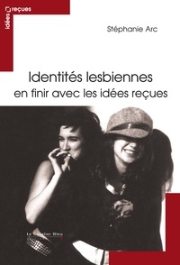 Stéphanie Arc - Identités lesbiennes - En finir avec les idées reçues.