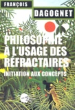 François Dagognet - Philosophie à l'usage des réfractaires - Initiation aux concepts.