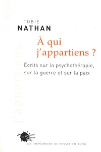 Tobie Nathan - A qui j'appartiens ? - Ecrits sur la psychothérapie, sur la guerre et sur la paix.