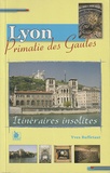 Yves Buffetaut - Neuf itinéraires insolites dans Lyon Primatie des Gaules.