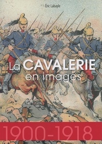 Eric Labayle - La cavalerie en images (1900-1918).